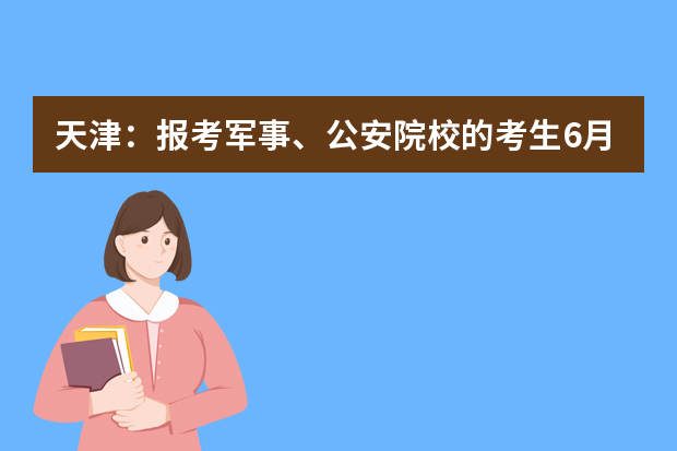 天津：报考军事、公安院校的考生6月30日开始 面试、体检、体能测试